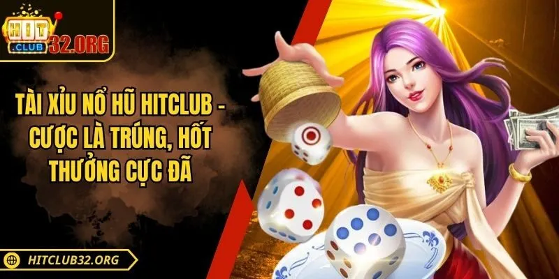 Tài Xỉu Nổ Hũ Hitclub – Cược Là Trúng, Hốt Thưởng Cực Đã